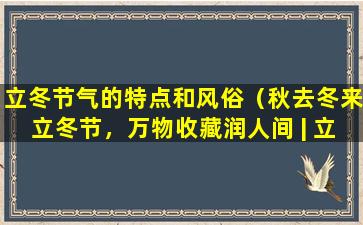 立冬节气的特点和风俗（秋去冬来立冬节，万物收藏润人间 | 立冬节气的特点和风俗）